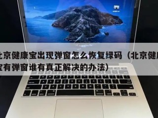 北京健康宝出现弹窗怎么恢复绿码（北京健康宝有弹窗谁有真正解决的办法）