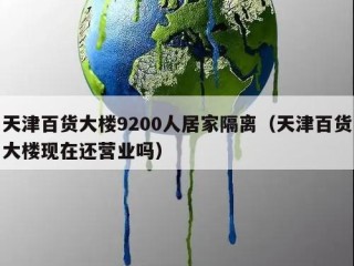 天津百货大楼9200人居家隔离（天津百货大楼现在还营业吗）