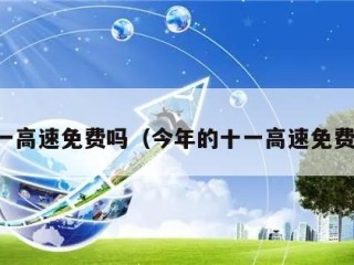 十一高速免费吗（今年的十一高速免费吗）