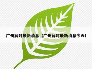 广州解封最新消息（广州解封最新消息今天）