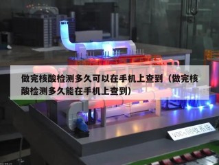 做完核酸检测多久可以在手机上查到（做完核酸检测多久能在手机上查到）