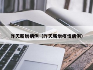 昨天新增病例（昨天新增疫情病例）