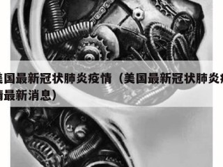 美国最新冠状肺炎疫情（美国最新冠状肺炎疫情最新消息）
