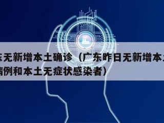 广东无新增本土确诊（广东昨日无新增本土确诊病例和本土无症状感染者）