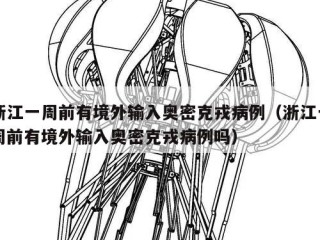 浙江一周前有境外输入奥密克戎病例（浙江一周前有境外输入奥密克戎病例吗）