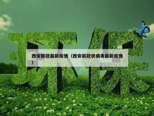 西安新冠最新疫情（西安新冠状病毒最新疫情）