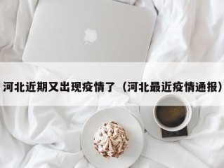 河北近期又出现疫情了（河北最近疫情通报）