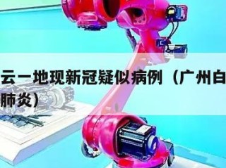 广州白云一地现新冠疑似病例（广州白云区确诊新型肺炎）