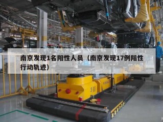 南京发现1名阳性人员（南京发现17例阳性行动轨迹）