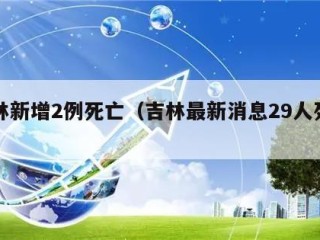 吉林新增2例死亡（吉林最新消息29人死亡）