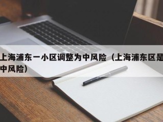 上海浦东一小区调整为中风险（上海浦东区是中风险）