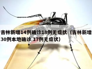 吉林新增14例确诊18例无症状（吉林新增30例本地确诊 17例无症状）