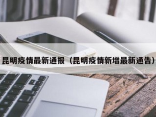 昆明疫情最新通报（昆明疫情新增最新通告）
