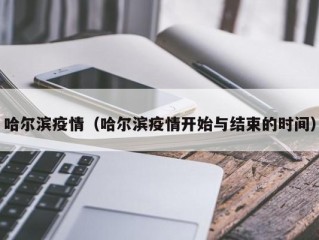哈尔滨疫情（哈尔滨疫情开始与结束的时间）