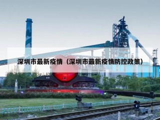 深圳市最新疫情（深圳市最新疫情防控政策）