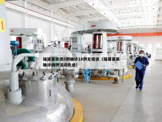福建莆田现6例确诊18例无症状（福建莆田确诊病例活动轨迹）