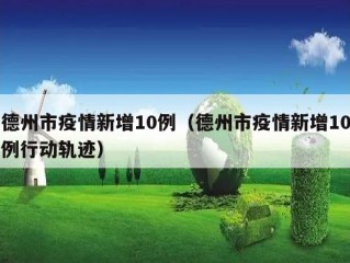 德州市疫情新增10例（德州市疫情新增10例行动轨迹）