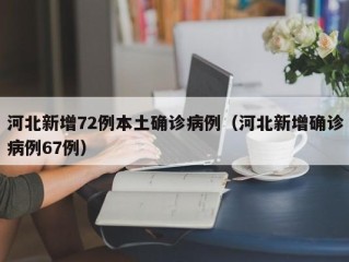河北新增72例本土确诊病例（河北新增确诊病例67例）