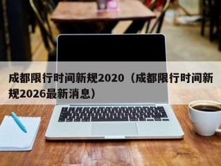 成都限行时间新规2020（成都限行时间新规2026最新消息）
