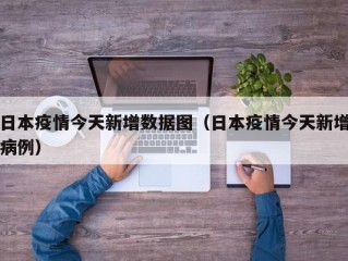 日本疫情今天新增数据图（日本疫情今天新增病例）