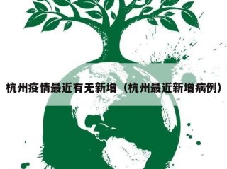 杭州疫情最近有无新增（杭州最近新增病例）