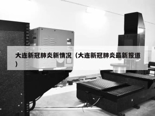 大连新冠肺炎新情况（大连新冠肺炎最新报道）