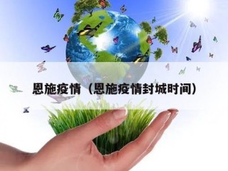 恩施疫情（恩施疫情封城时间）