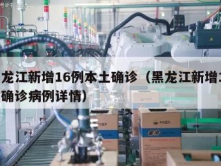 黑龙江新增16例本土确诊（黑龙江新增16例确诊病例详情）