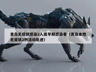 青岛无症状感染2人属早期感染者（青岛本地无症状2例活动轨迹）