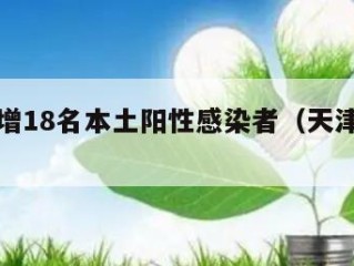 天津新增18名本土阳性感染者（天津新增本土1例）