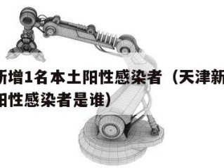 天津新增1名本土阳性感染者（天津新增1名本土阳性感染者是谁）