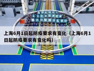 上海6月1日起防疫要求有变化（上海6月1日起防疫要求有变化吗）