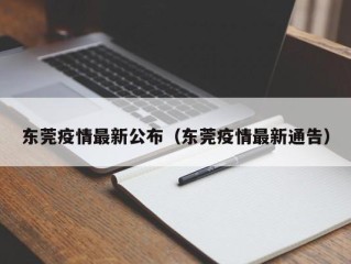 东莞疫情最新公布（东莞疫情最新通告）