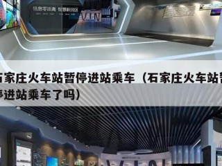 石家庄火车站暂停进站乘车（石家庄火车站暂停进站乘车了吗）