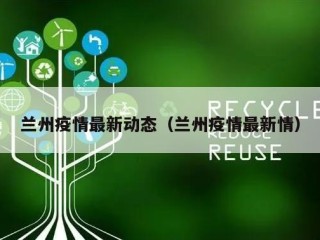 兰州疫情最新动态（兰州疫情最新情）