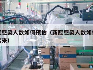 新冠感染人数如何预估（新冠感染人数如何预估出来）