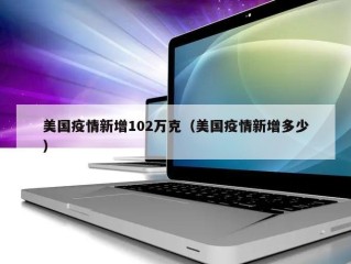 美国疫情新增102万克（美国疫情新增多少）