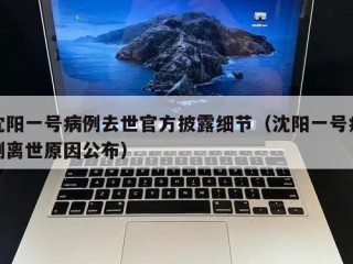 沈阳一号病例去世官方披露细节（沈阳一号病例离世原因公布）