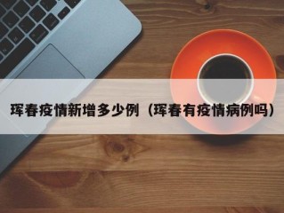 珲春疫情新增多少例（珲春有疫情病例吗）