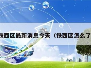 铁西区最新消息今天（铁西区怎么了）
