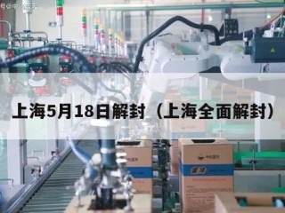上海5月18日解封（上海全面解封）