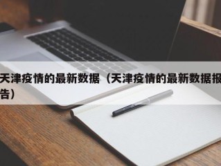 天津疫情的最新数据（天津疫情的最新数据报告）