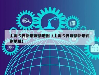 上海今日新增疫情地图（上海今日疫情新增两例地址）