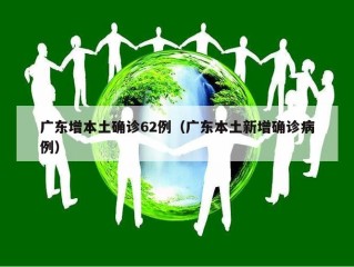 广东增本土确诊62例（广东本土新增确诊病例）