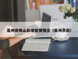 泉州南梅山新增疫情情况（泉州市南）